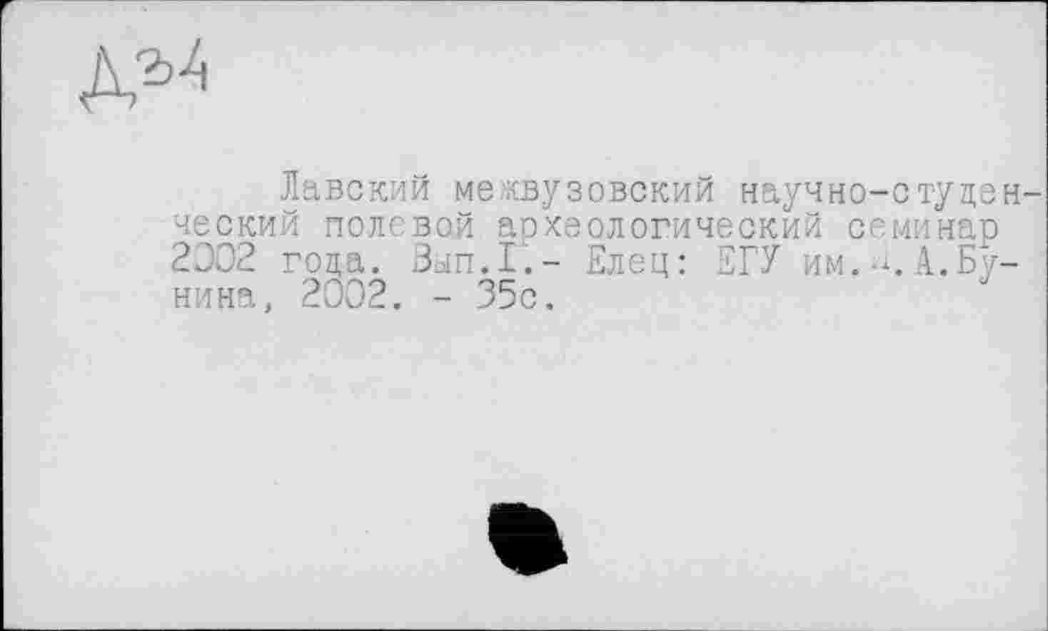 ﻿
Лавский межвузовский научно-студен ческий половой археологический семинар 2002 года. Вып.Г.- Елец: ЕГУ им.А.Бунина, 2002. - 35с.